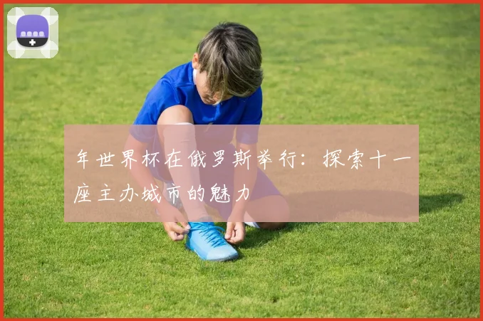 年世界杯在俄罗斯举行：探索十一座主办城市的魅力