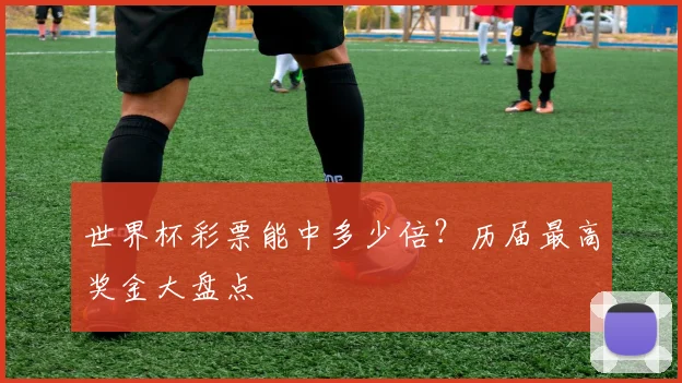 世界杯彩票能中多少倍？历届最高奖金大盘点