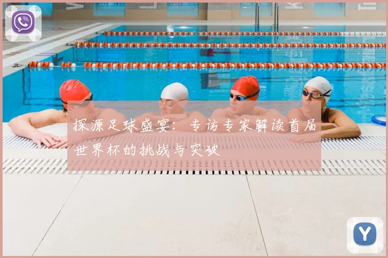 探源足球盛宴：专访专家解读首届世界杯的挑战与突破