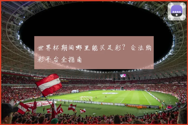 世界杯期间哪里能买足彩？合法购彩平台全指南