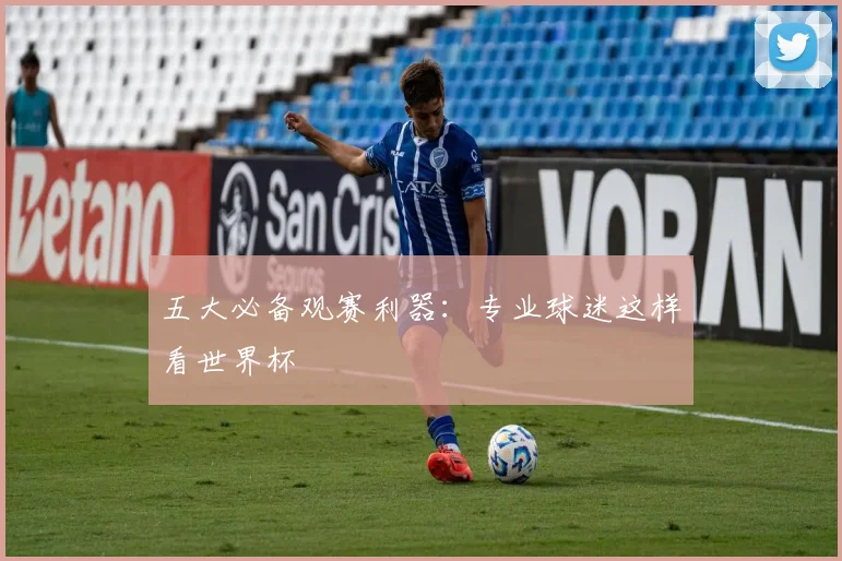 五大必备观赛利器：专业球迷这样看世界杯