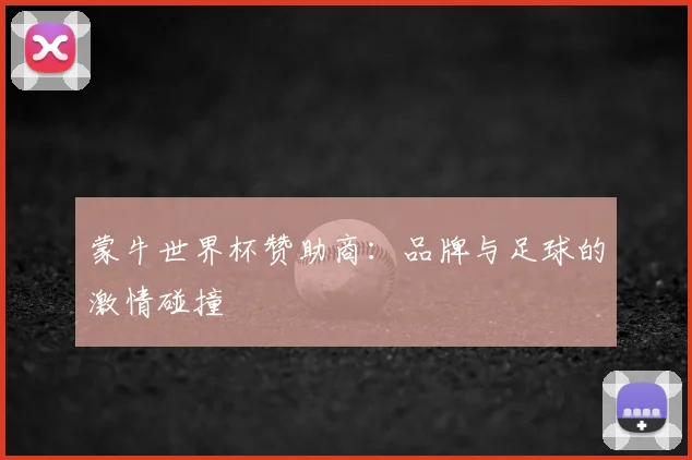 蒙牛世界杯赞助商：品牌与足球的激情碰撞