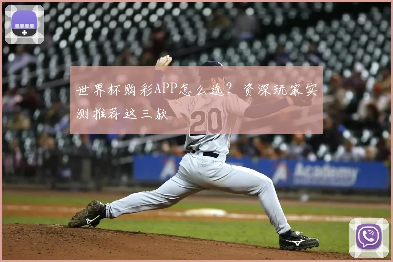 世界杯购彩APP怎么选？资深玩家实测推荐这三款