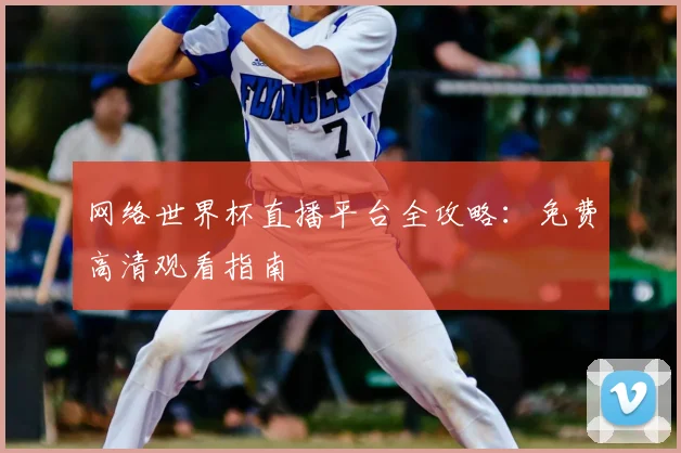 网络世界杯直播平台全攻略:免费高清观看指南
