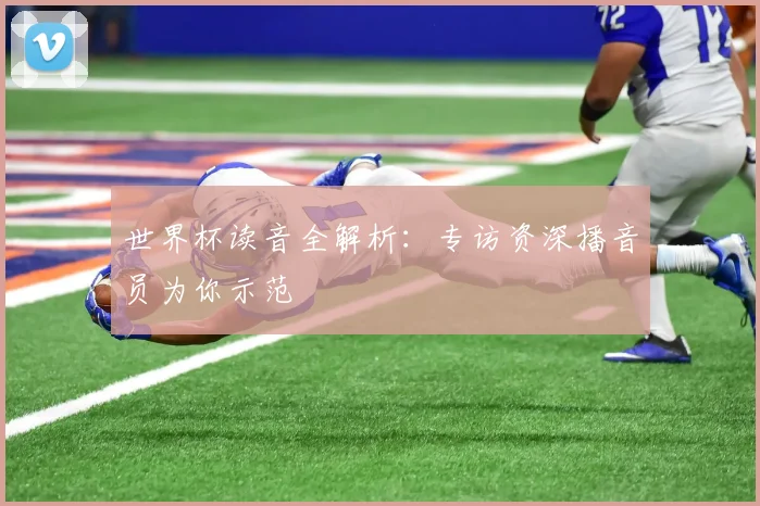 世界杯读音全解析：专访资深播音员为你示范