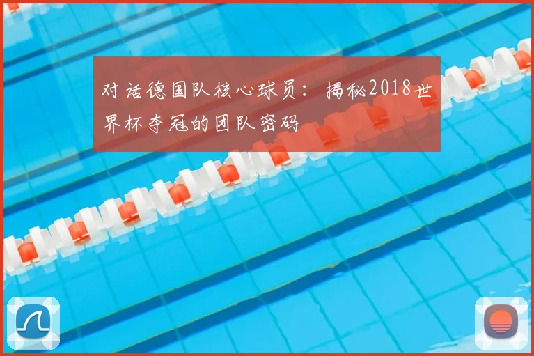 对话德国队核心球员：揭秘2018世界杯夺冠的团队密码
