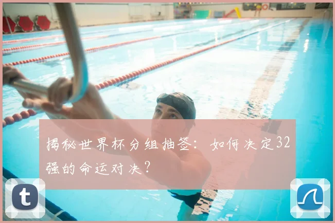揭秘世界杯分组抽签：如何决定32强的命运对决？