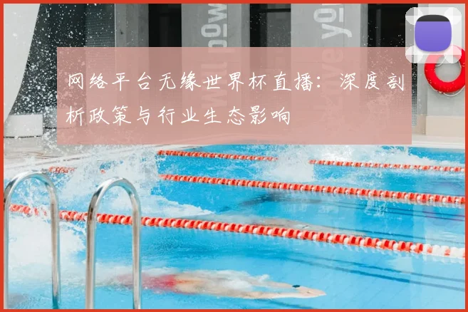 网络平台无缘世界杯直播：深度剖析政策与行业生态影响
