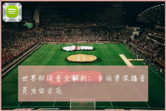 世界杯读音全解析：专访资深播音员为你示范