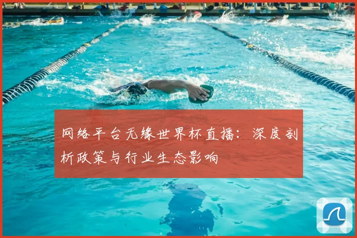 网络平台无缘世界杯直播：深度剖析政策与行业生态影响