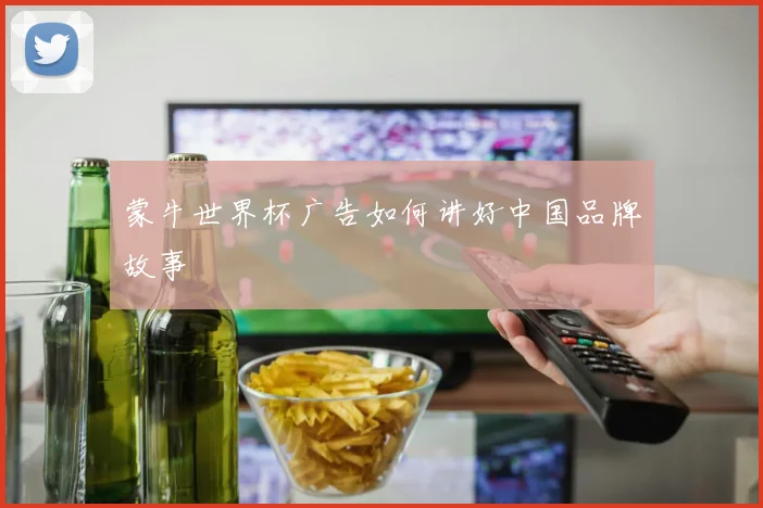 蒙牛世界杯广告如何讲好中国品牌故事