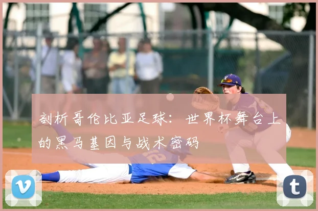 剖析哥伦比亚足球：世界杯舞台上的黑马基因与战术密码