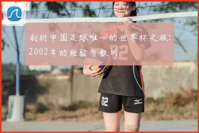 剖析中国足球唯一的世界杯之旅：2002年的经验与教训