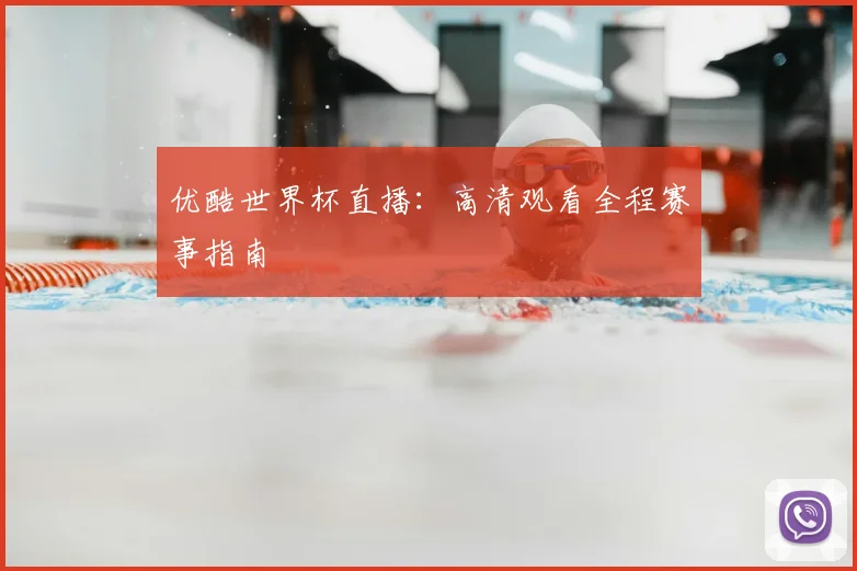 优酷世界杯直播:高清观看全程赛事指南