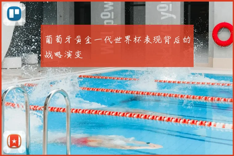 葡萄牙黄金一代世界杯表现背后的战略演变