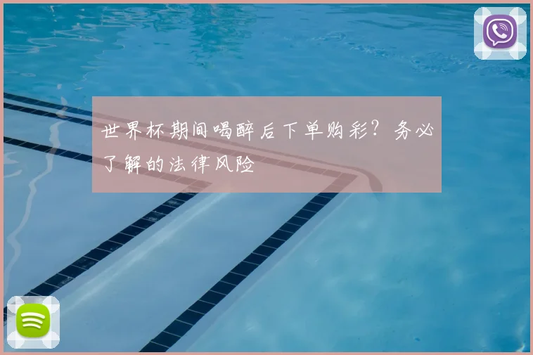 世界杯期间喝醉后下单购彩？务必了解的法律风险