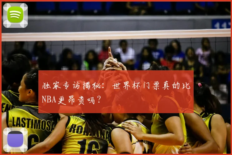 独家专访揭秘:世界杯门票真的比NBA更昂贵吗?
