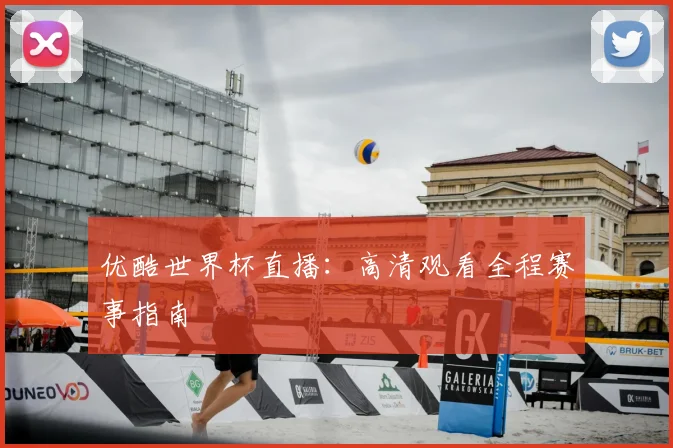 优酷世界杯直播:高清观看全程赛事指南