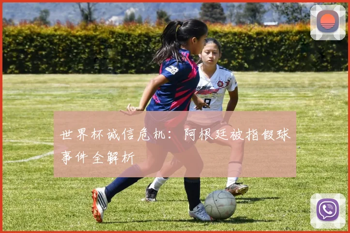 世界杯诚信危机：阿根廷被指假球事件全解析