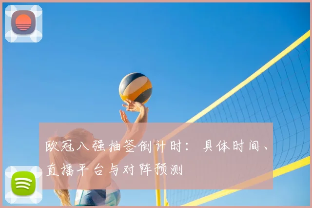 欧冠八强抽签倒计时：具体时间、直播平台与对阵预测