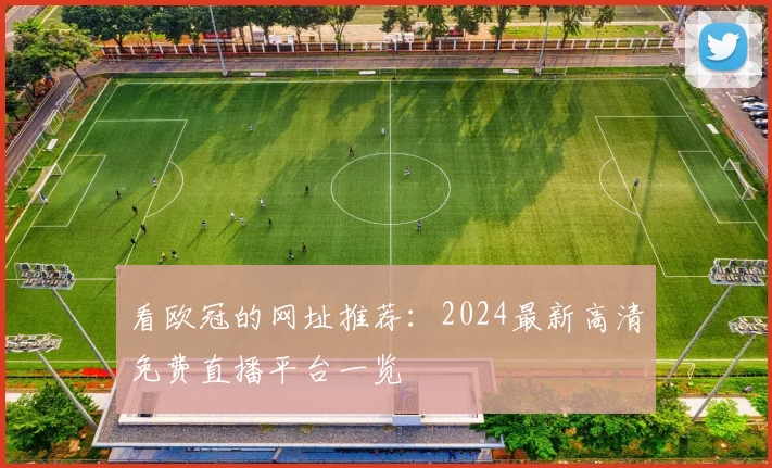 看欧冠的网址推荐：2024最新高清免费直播平台一览