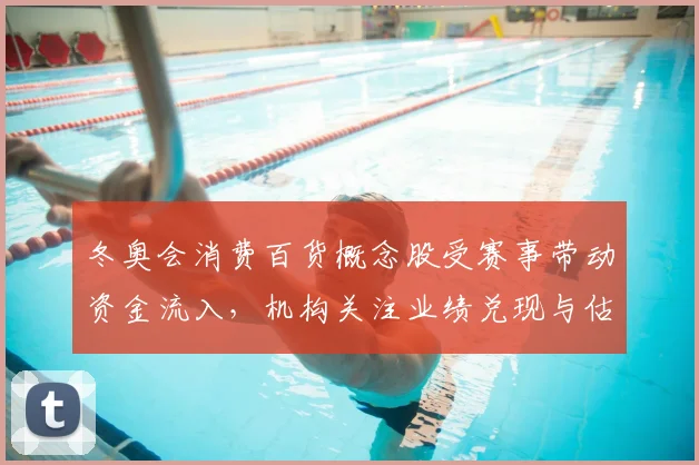 冬奥会消费百货概念股受赛事带动资金流入，机构关注业绩兑现与估值修复