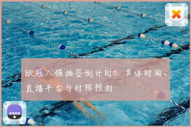 欧冠八强抽签倒计时：具体时间、直播平台与对阵预测