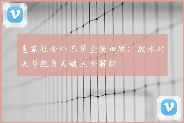 皇家社会vs巴萨全场回顾：战术对决与胜负关键点全解析