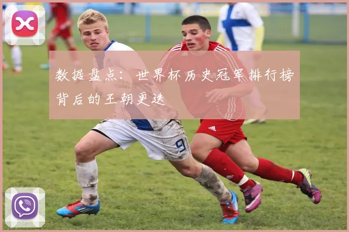 数据盘点：世界杯历史冠军排行榜背后的王朝更迭